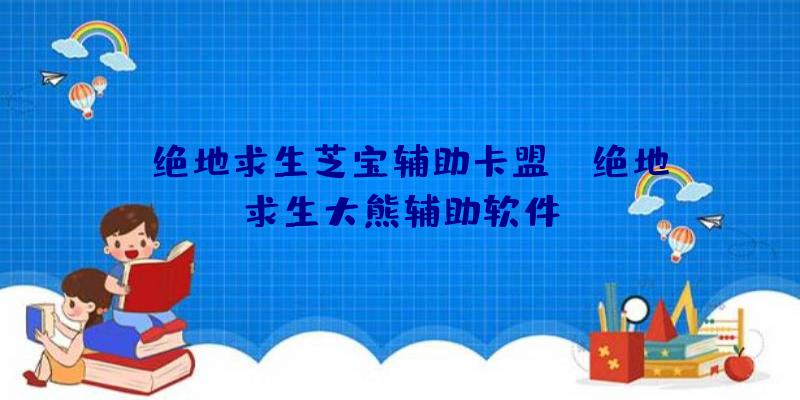 「绝地求生芝宝辅助卡盟」|绝地求生大熊辅助软件